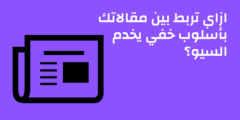 ازاي تربط بين مقالاتك بأسلوب خفي يخدم السيو؟